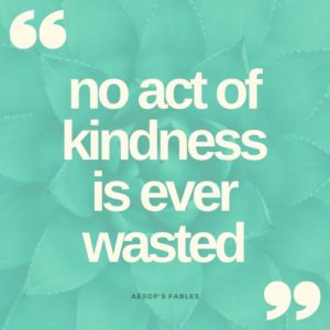 Quote "no act of kindness is ever wasted"  From Aesop's Fables